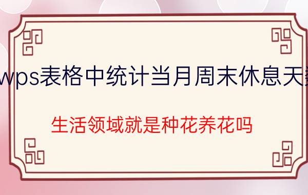 wps表格中统计当月周末休息天数 生活领域就是种花养花吗？